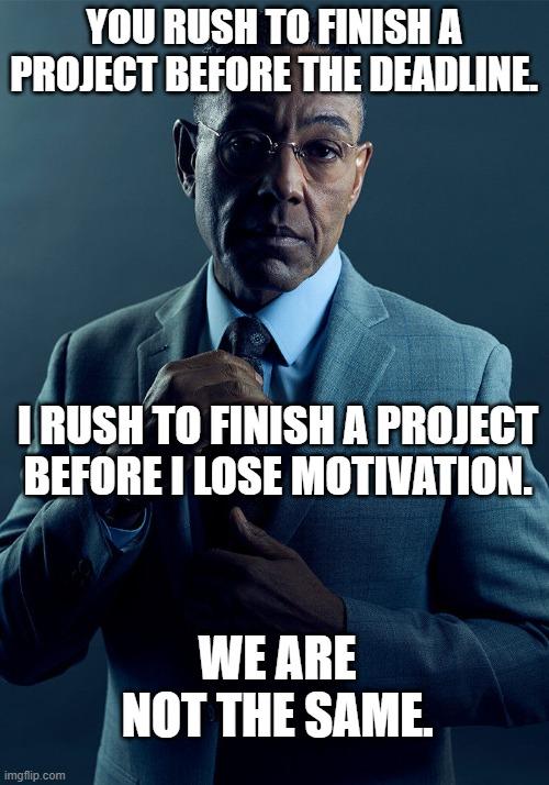 YOU RUSH TO FINISH A PROJECT BEFORE THE DEADLINE l 7NV LRUSHTO FINISH A PROJECT BEFOREI LOSE MOTIVATION B WE ARE NOT THE SAME