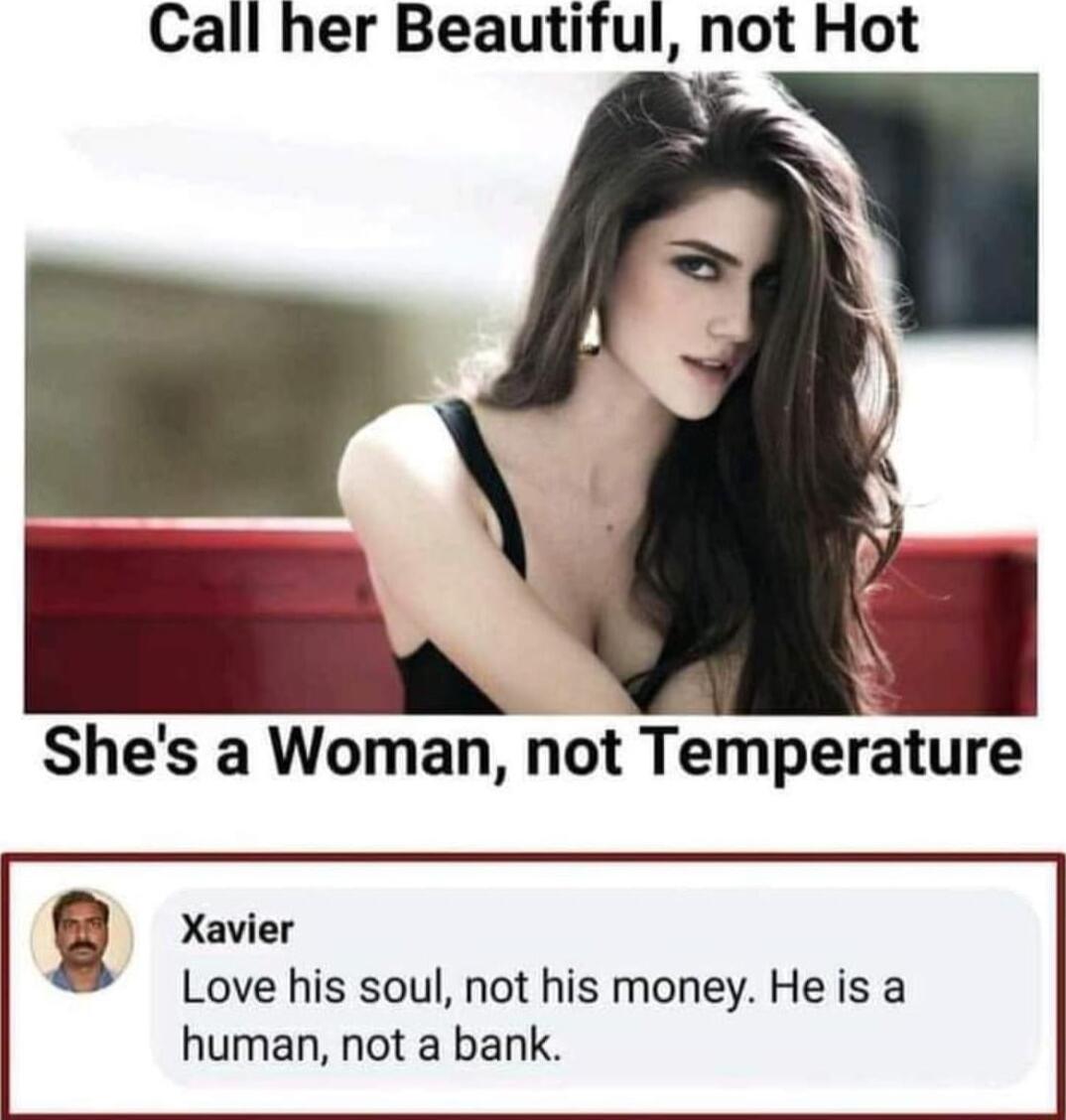 Call her Beautiful not Hot Shes a Woman not Temperature Xavier Love his soul not his money He is a human not a bank