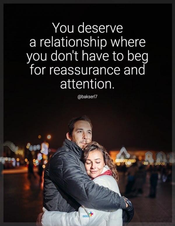 You deserve a relationship where you don't have to beg for reassurance and attention. @bakserl7