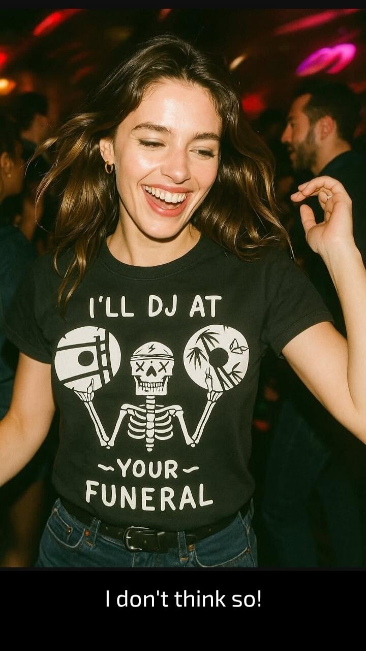 I'LL DJ AT YOUR FUNERAL I don't think so!