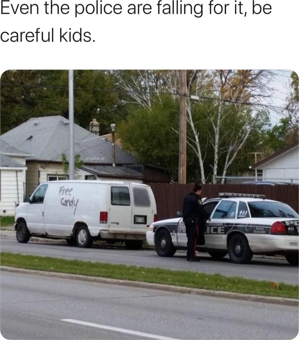 even the police are falling for it be careful kids