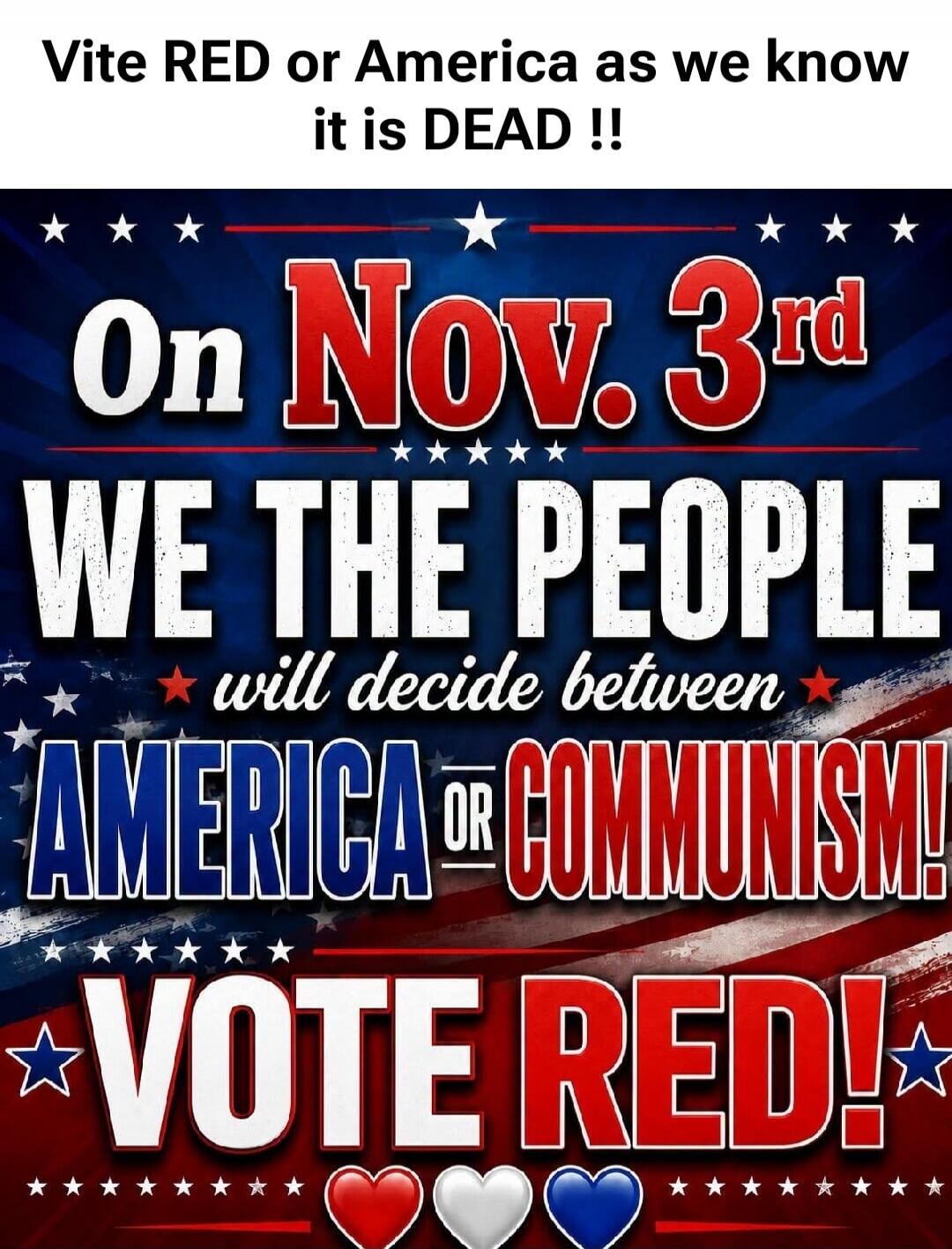 Vite RED or America as we know it is DEAD !! On Nov. 3rd WE THE PEOPLE will decide between AMERICA OR COMMUNISM! VOTE RED!