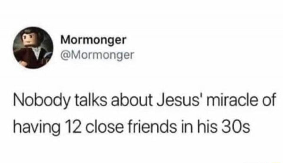 Nobody talks about Jesus' miracle of having 12 close friends in his 30s