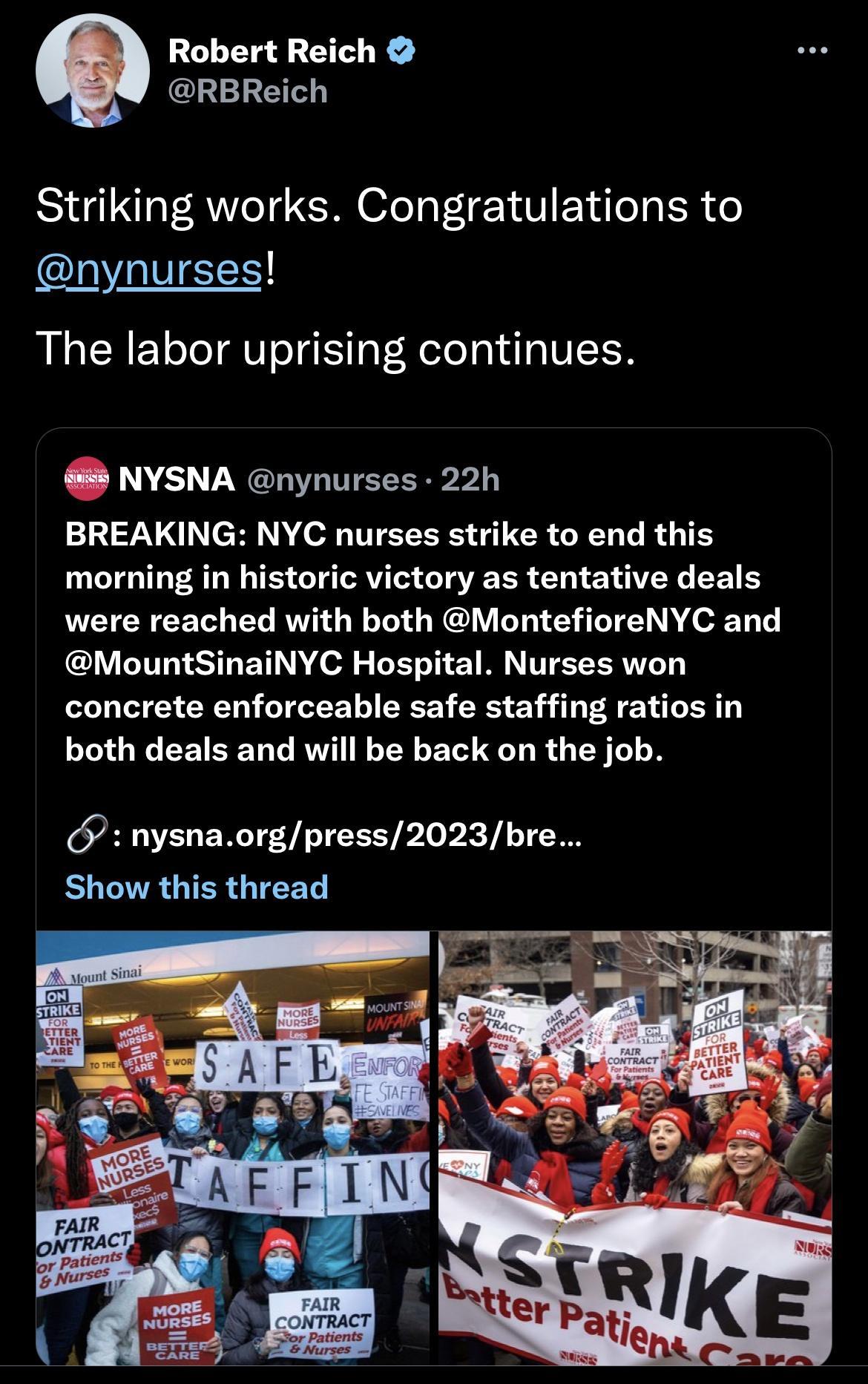 Robert Reich GLERETE Striking works Congratulations to nynurses The labor uprising continues NYSNA nynurses 22h BREAKING NYC nurses strike to end this morning in historic victory as tentative deals were reached with both MontefioreNYC and MountSinaiNYC Hospital Nurses won concrete enforceable safe staffing ratios in both deals and will be back on the job nysnaorgpress2023bre Show this thread