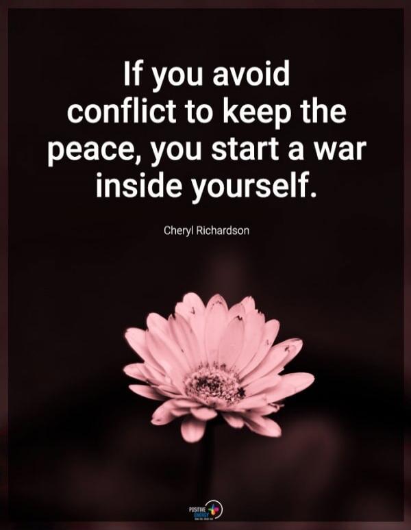 If you avoid conflict to keep the peace, you start a war inside yourself. Cheryl Richardson