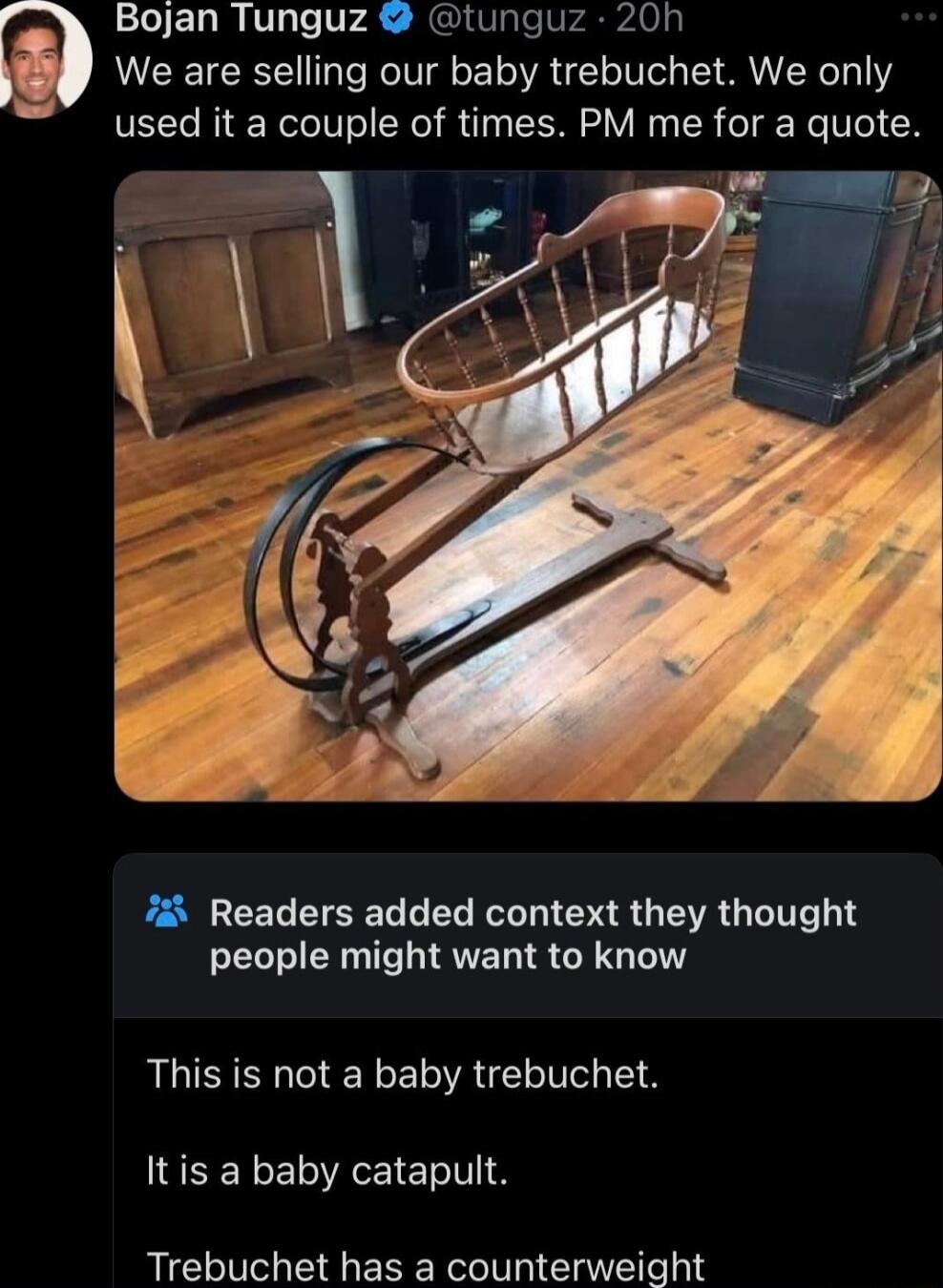 Bojan Tunguz tunguz 20h We are selling our baby trebuchet We only used it a couple of times PM me for a quote 7 Readers added context they thought people might want to know This is not a baby trebuchet Itis a baby catapult Trebuchet has a counterweight