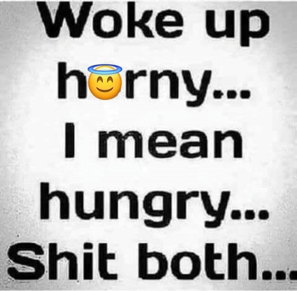 Woke up horny... I mean hungry... Shit both...