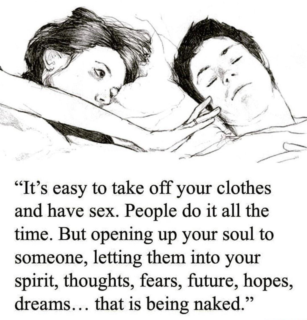 Its easy to take off your clothes and have sex People do it all the time But opening up your soul to someone letting them into your spirit thoughts fears future hopes dreams that is being naked