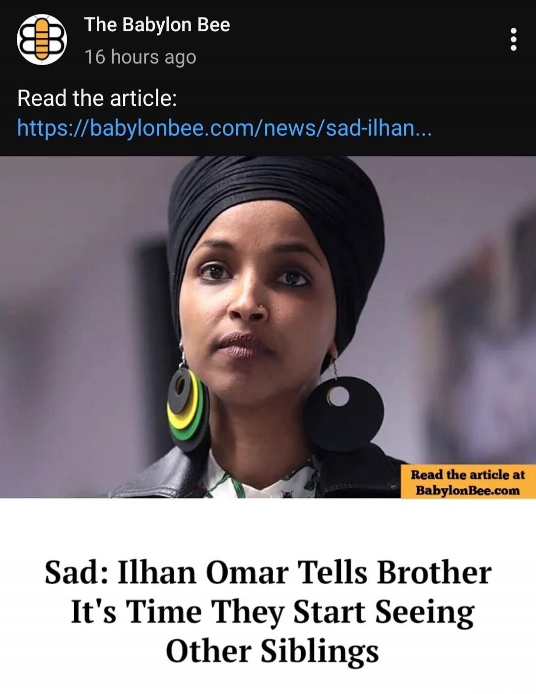 Read the article: https://babylonbee.com/news/sad-ilhan... Sad: Ilhan Omar Tells Brother It's Time They Start Seeing Other Siblings