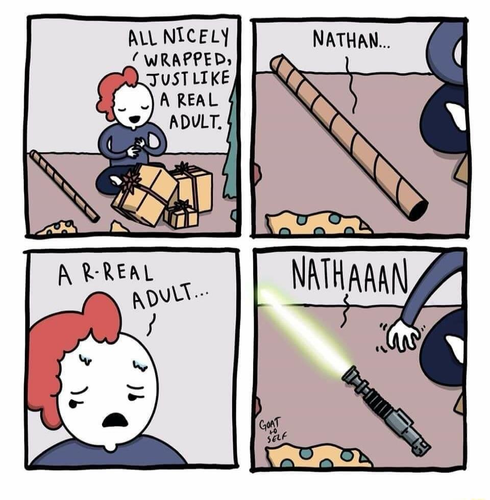 ALL NICELY WRAPPED, JUST LIKE A REAL ADULT. NATHAN... A R-REAL ADULT... NATHAAAN GOAT + SELF