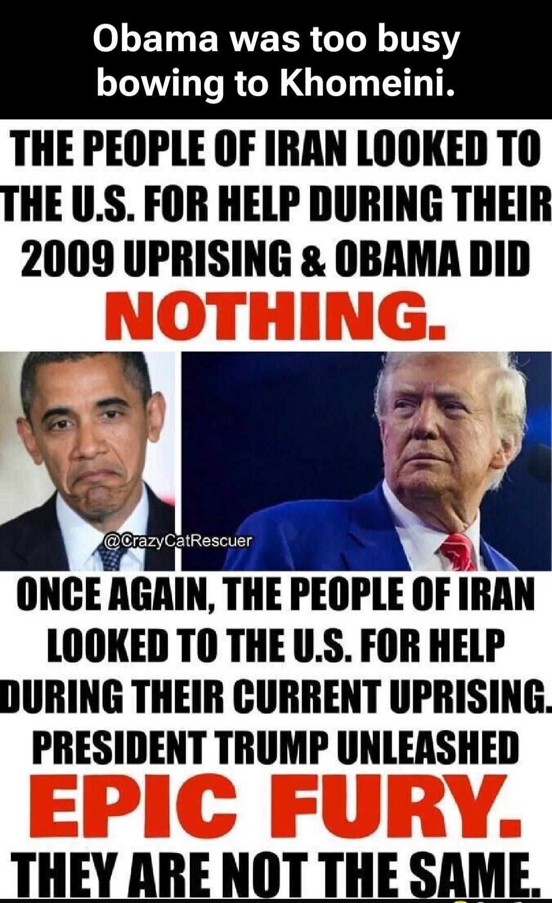 Obama was too busy bowing to Khomeini. The people of Iran looked to the U.S. for help during their 2009 uprising & Obama did nothing. Once again, the people of Iran looked to the U.S. for help during their current uprising. President Trump unleashed epic fury. They are not the same.