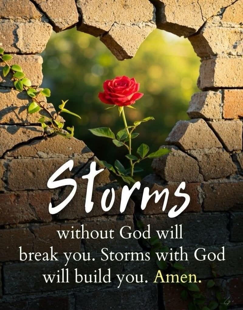 Storms without God will break you. Storms with God will build you. Amen.