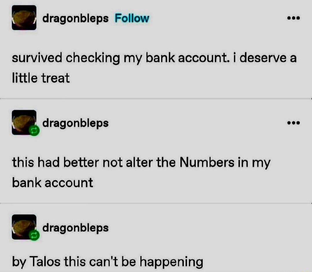 dragonbleps Follow survived checking my bank account i deserve a little treat p this had better not alter the Numbers in my bank account R eserirs by Talos this cant be happening