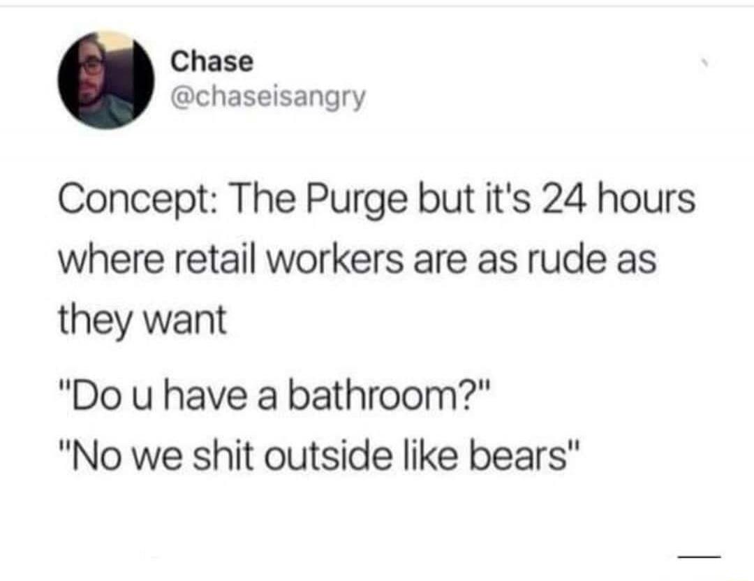 Concept: The Purge but it's 24 hours where retail workers are as rude as they want\n