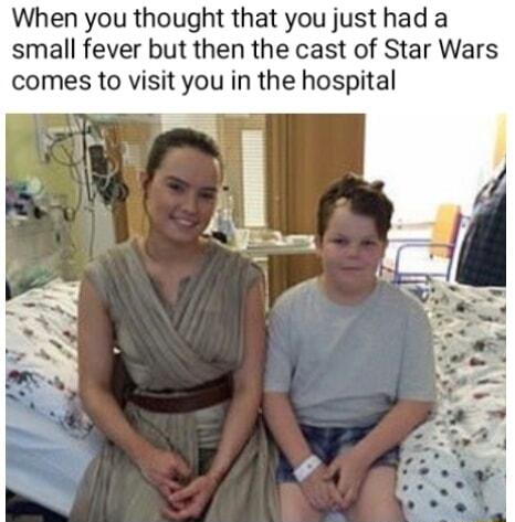 When you thought that you just had a small fever but then the cast of Star Wars comes to visit you in the hospital