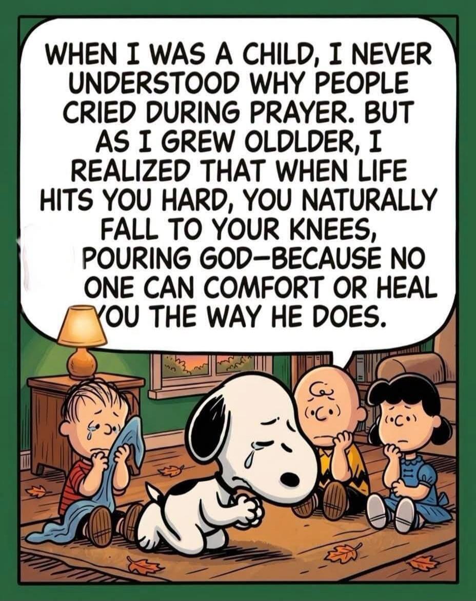 WHEN I WAS A CHILD, I NEVER UNDERSTOOD WHY PEOPLE CRIED DURING PRAYER. BUT AS I GREW OLDER, I REALIZED THAT WHEN LIFE HITS YOU HARD, YOU NATURALLY FALL TO YOUR KNEES, POURING GOD—BECAUSE NO ONE CAN COMFORT OR HEAL YOU THE WAY HE DOES.