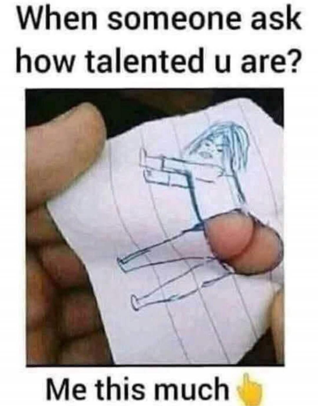 When someone ask how talented u are? Me this much