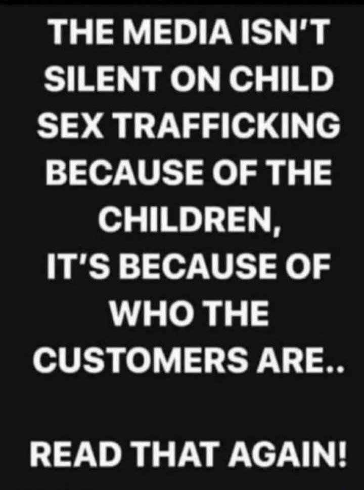 THE MEDIA ISN'T SILENT ON CHILD SEX TRAFFICKING BECAUSE OF THE CHILDREN, IT'S BECAUSE OF WHO THE CUSTOMERS ARE.. READ THAT AGAIN!