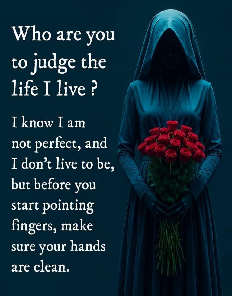 Who are you to judge the life I live? I know I am not perfect, and I don't live to be, but before you start pointing fingers, make sure your hands are clean.