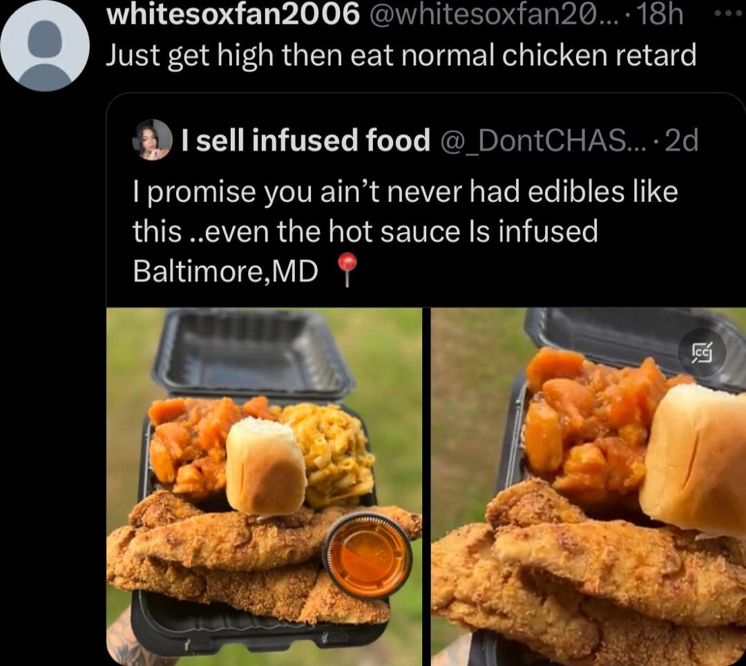 whitesoxfan2006 whitesoxfan20 18h Just get high then eat normal chicken retard B Isellinfused food DontCHAS 2d promise you aint never had edibles like this even the hot sauce Is infused BaltimoreMD