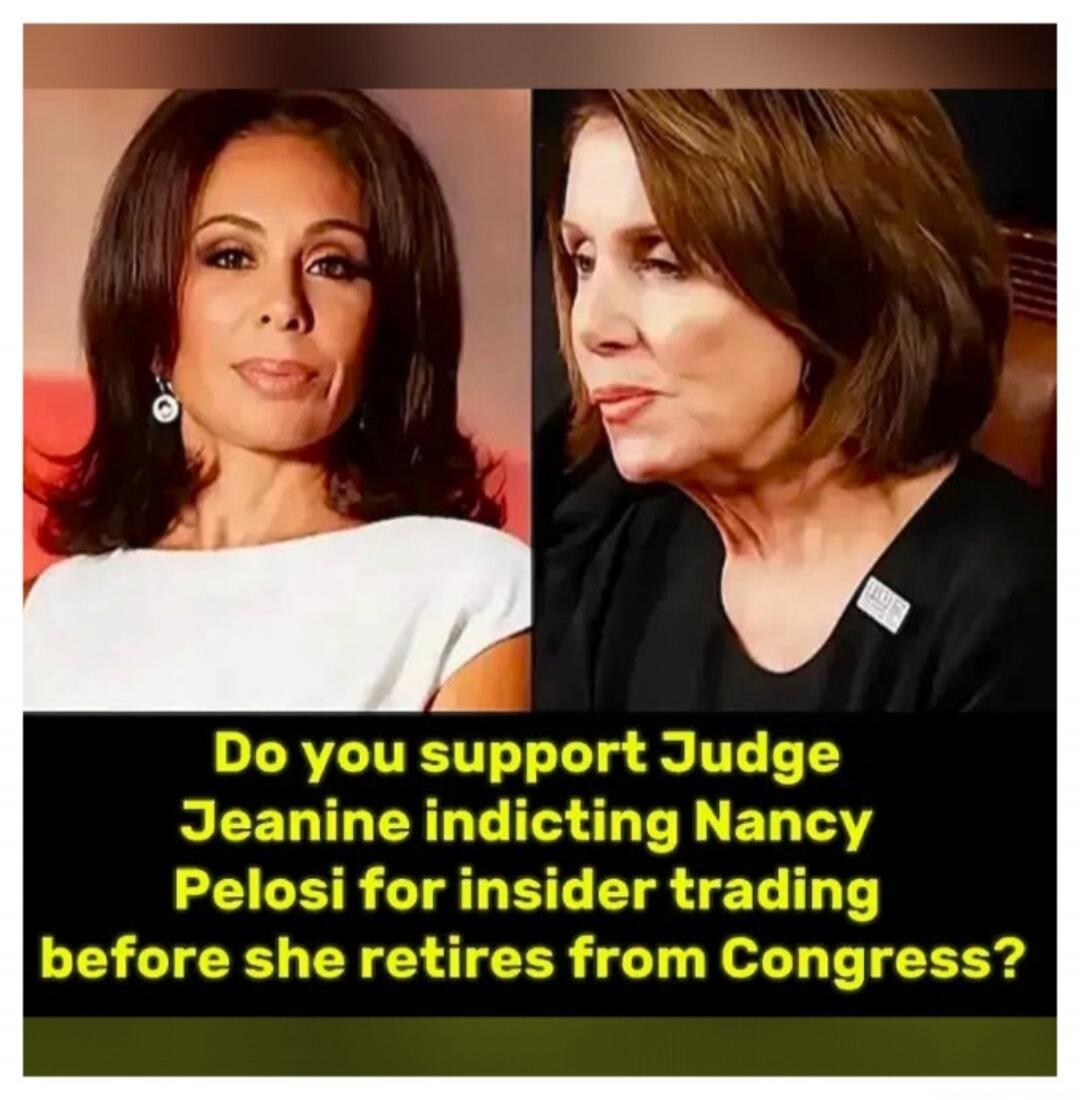 Do you support Judge Jeanine indicting Nancy Pelosi for insider trading before she retires from Congress?