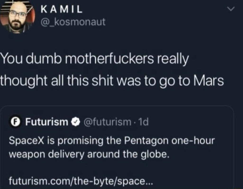 KAMIL ER G GLET Nl You dumb motherfuckers really thought all this shit was to go to Mars O Futurism futurism 1d SpaceX is promising the Pentagon one hour PRI EC EVE TG TG RGN N futurismcomthe bytespace