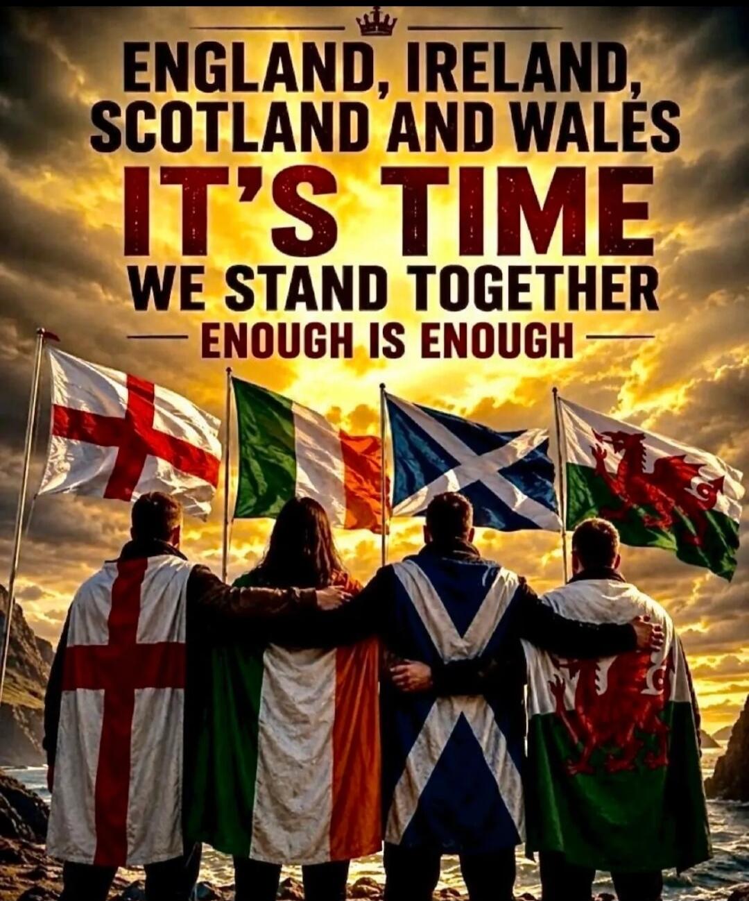 ENGLAND, IRELAND, SCOTLAND AND WALES IT'S TIME WE STAND TOGETHER ENOUGH IS ENOUGH
