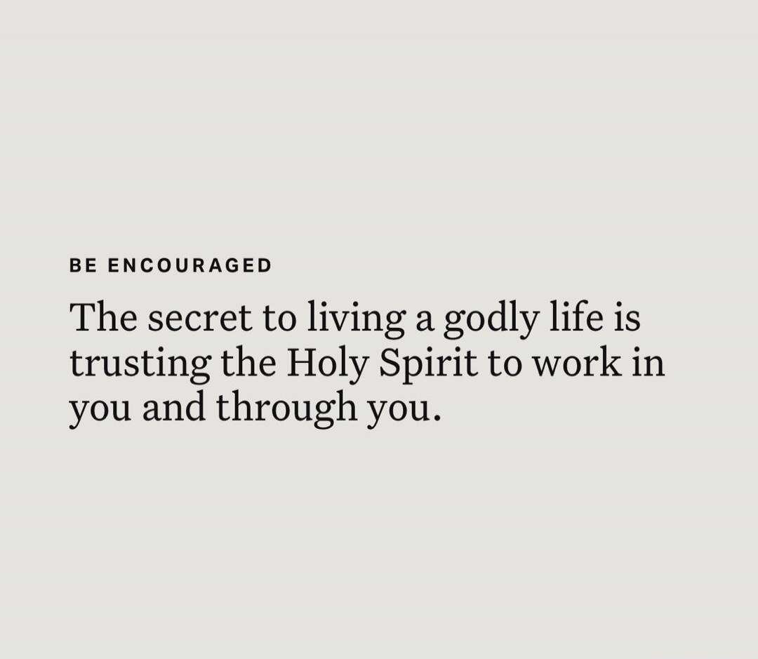 BE ENCOURAGED The secret to living a godly life is trusting the Holy Spirit to work in you and through you.