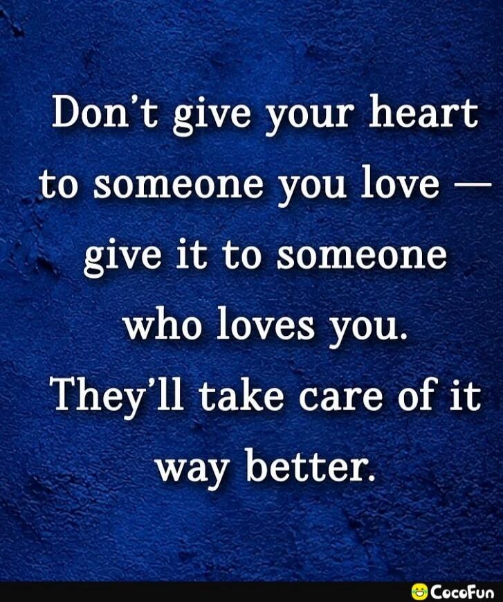Don't give your heart to someone you love — give it to someone who loves you. They'll take care of it way better.