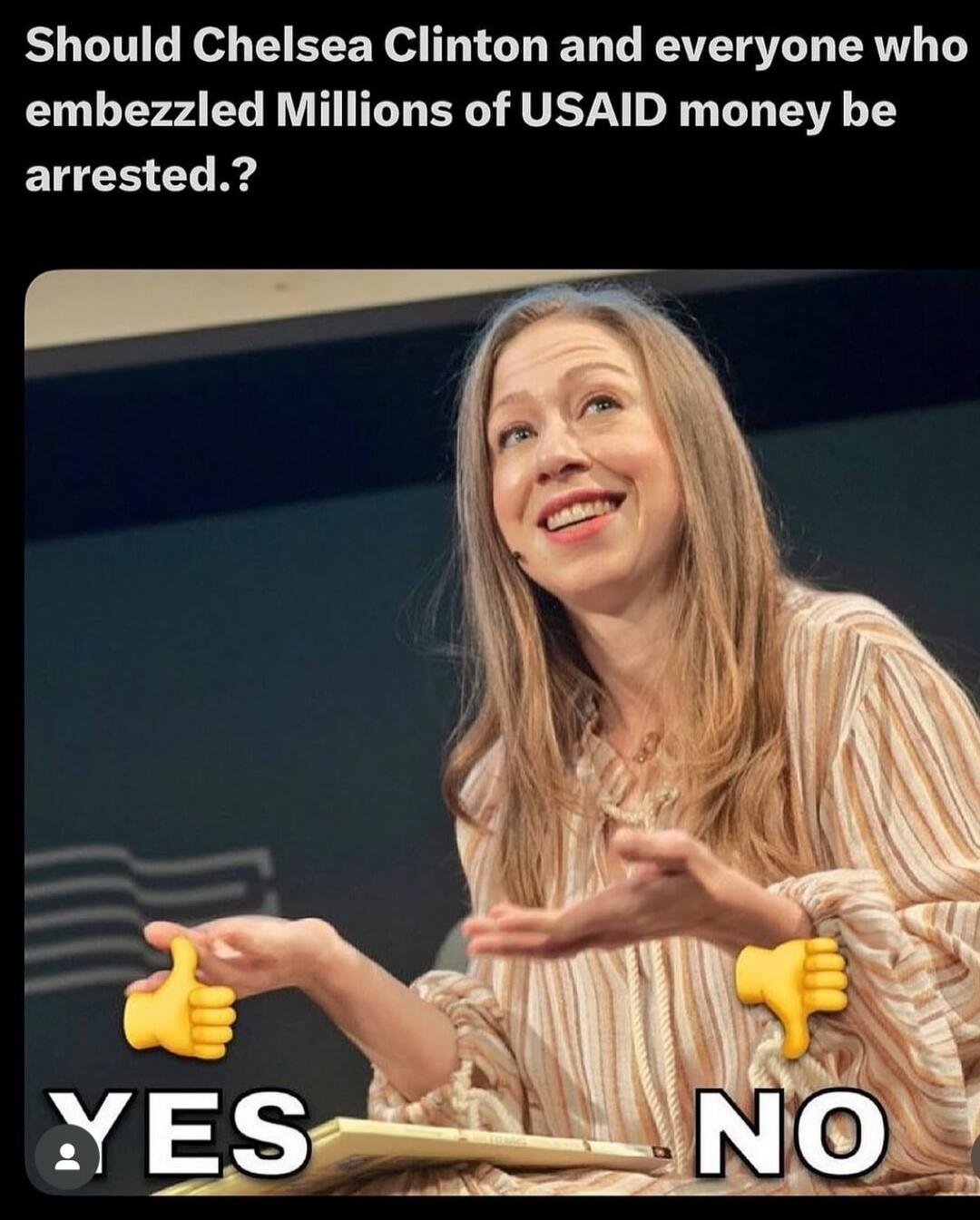 Should Chelsea Clinton and everyone who embezzled Millions of USAID money be arrested. ?