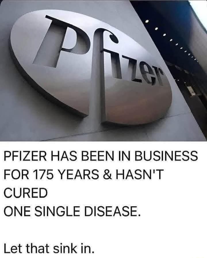 PFIZER HAS BEEN IN BUSINESS FOR 175 YEARS HASNT CURED ONE SINGLE DISEASE Let that sink in