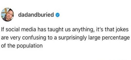 g dadandburied If social media has taught us anything its that jokes are very confusing to a surprisingly large percentage of the population