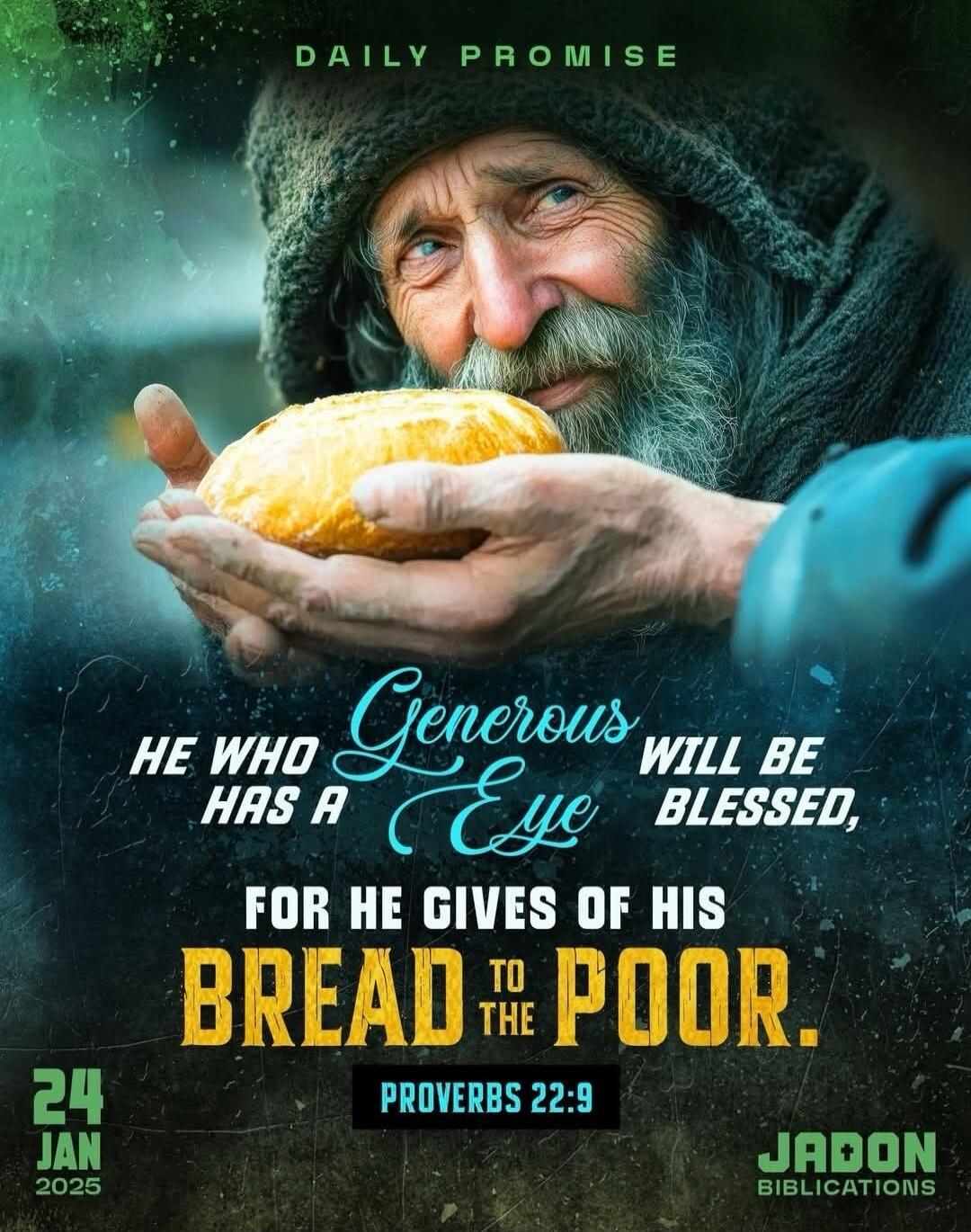 DAILY PROMISE HE WHO HAS A Generous Eye WILL BE BLESSED, FOR HE GIVES OF HIS BREAD TO THE POOR. PROVERBS 22:9 24 JAN 2025 JADON BIBLICATIONS