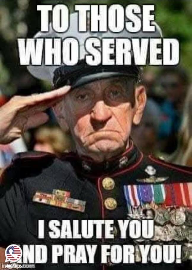 TO THOSE WHO SERVED I SALUTE YOU AND PRAY FOR YOU