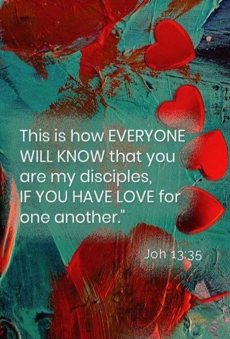 This is how EVERYONE WILL KNOW that you are my disciples, IF YOU HAVE LOVE for one another. Joh 13:35