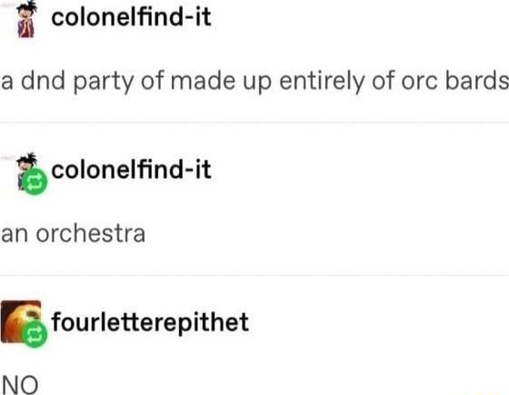 i colonelfind it a dnd party of made up entirely of orc bards coonelnd it an orchestra fourletterepithet NO