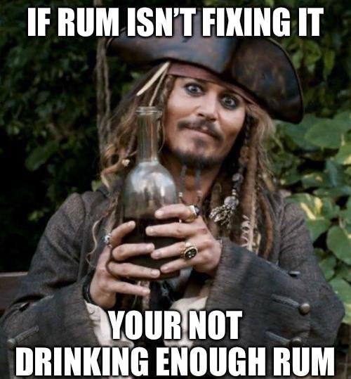 IF RUM ISNT FIXING IT 7 4 r y ST RO DRINKING ENOUGH RUM 1 ou