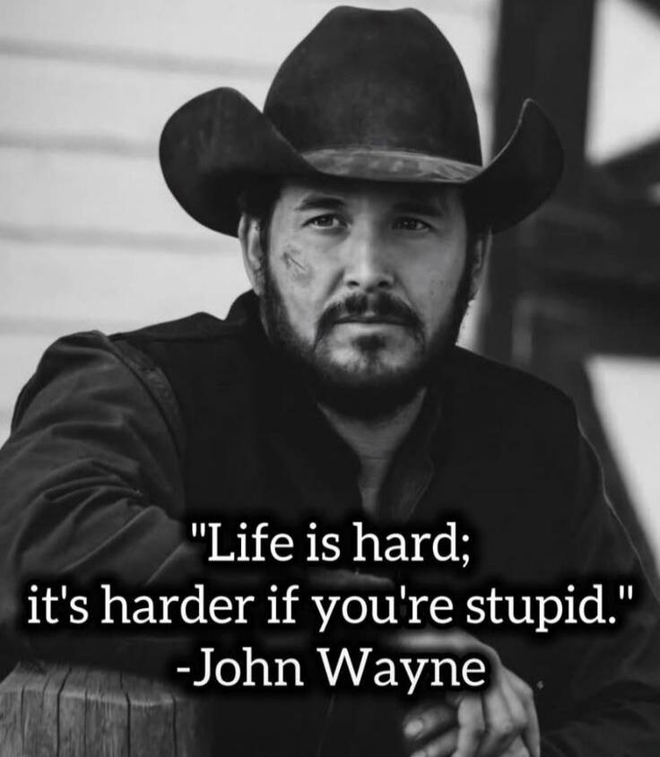 Life is hard; it's harder if you're stupid. -John Wayne