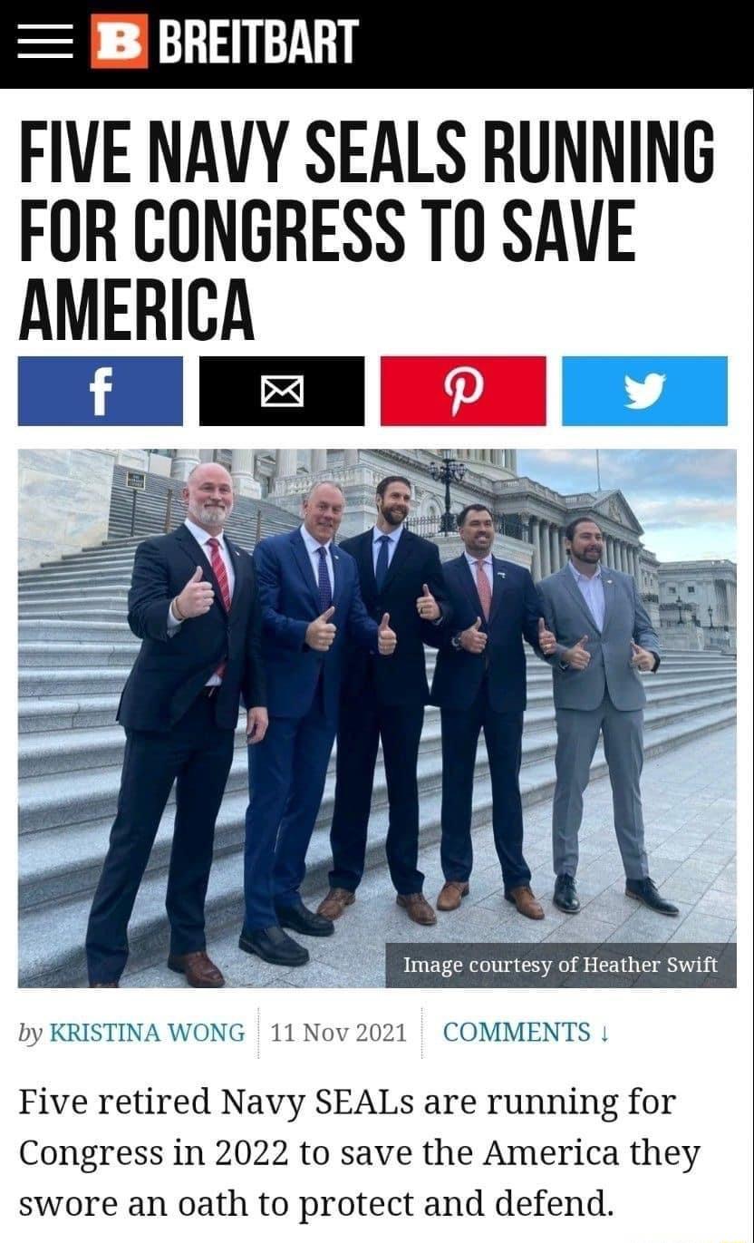 3 L1 FIVE NAVY SEALS RUNNING FOR CONGRESS T0 SAVE AMERICA Image courtesy of Heather Swift by KRISTINA WONG 11 Nov 2021 COMMENTS Five retired Navy SEALs are running for Congress in 2022 to save the America they swore an oath to protect and defend