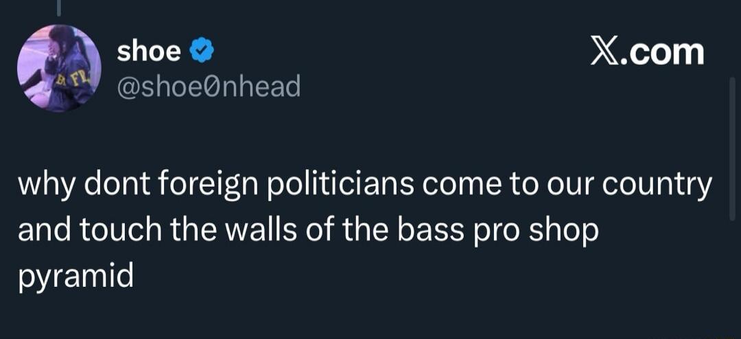 why dont foregin politicians come to our country and touch the walls of the bass pro shop pyramid