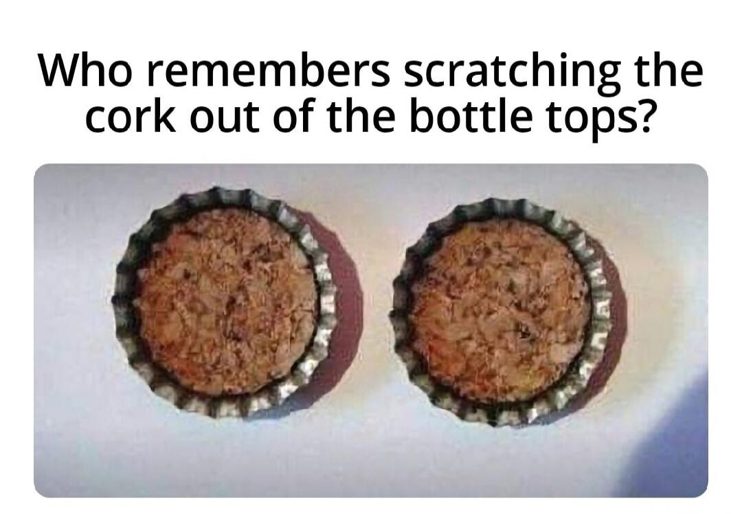 Who remembers scratching the cork out of the bottle tops?