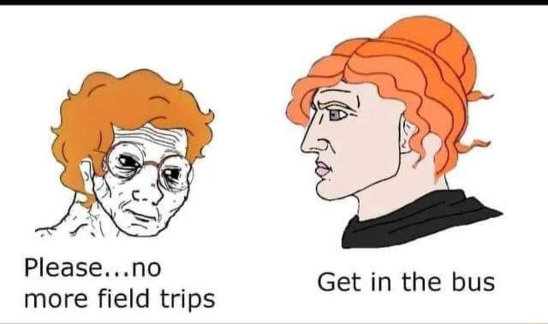 Pleaseno more field trips Get in the bus