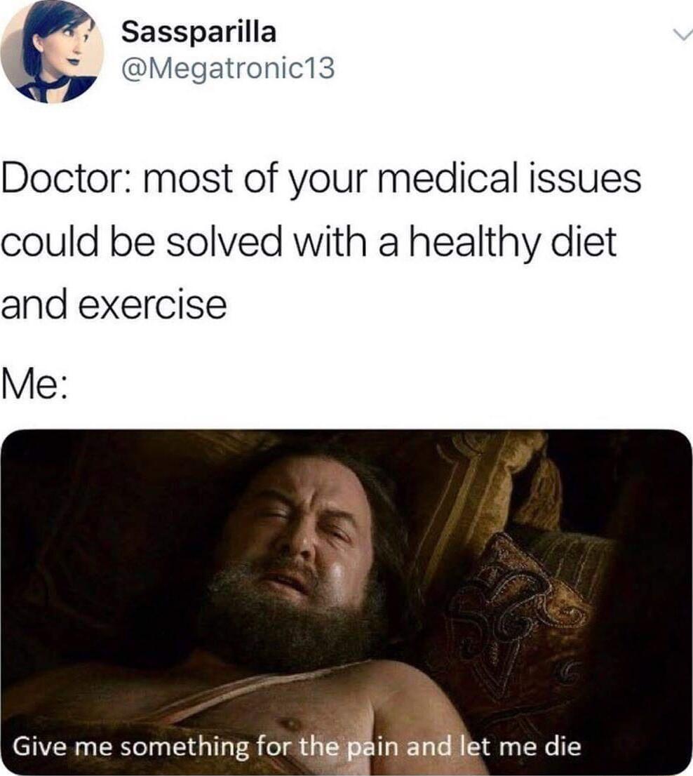 Sassparilla Megatronic13 Doctor most of your medical issues could be solved with a healthy diet and exercise Me