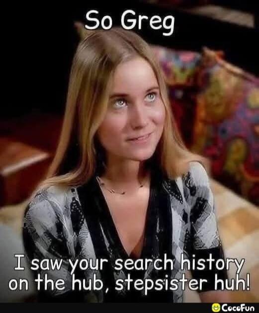 So Greg I saw your search history on the hub, stepsister huh!