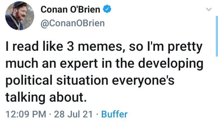 4 Conan OBrien ConanOBrien I read like 3 memes so Im pretty much an expert in the developing political situation everyones talking about 1209 PM 28 Jul 21 Buffer