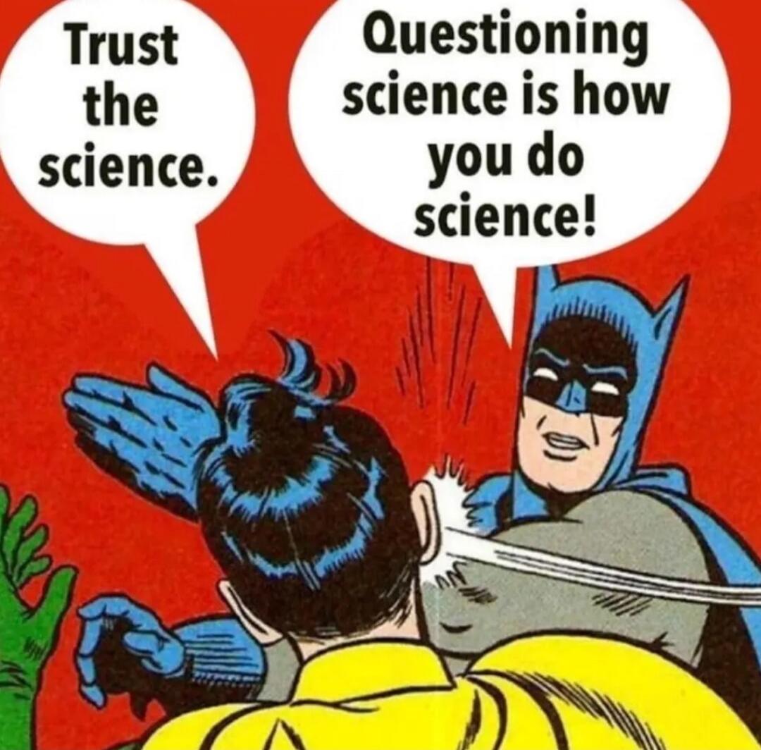 Trust the science. Questioning science is how you do science!