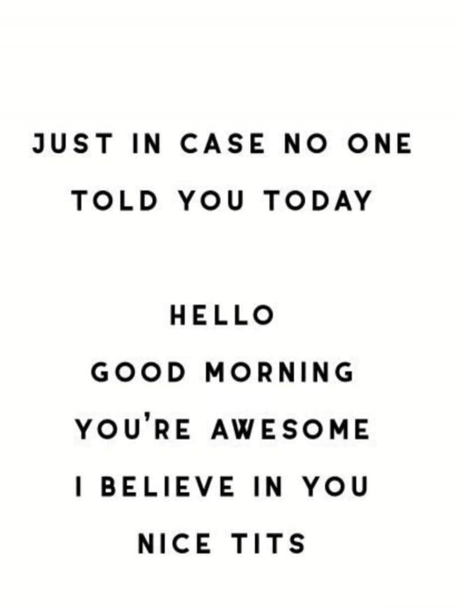 JUST IN CASE NO ONE TOLD YOU TODAY HELLO GOOD MORNING YOU'RE AWESOME I BELIEVE IN YOU NICE TITS