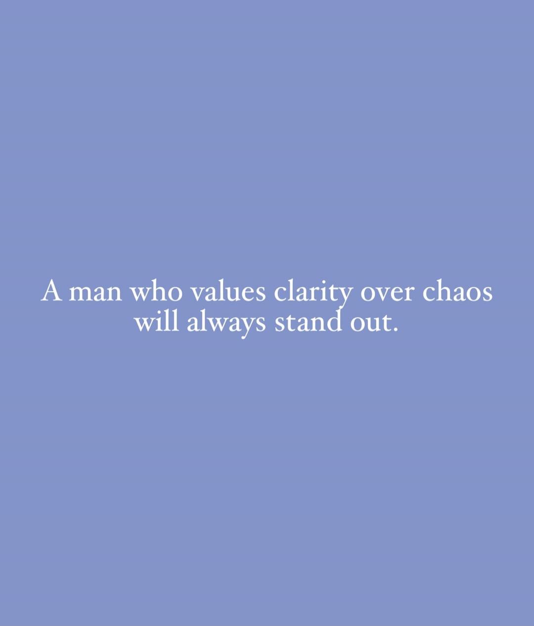 A man who values clarity over chaos will always stand out.