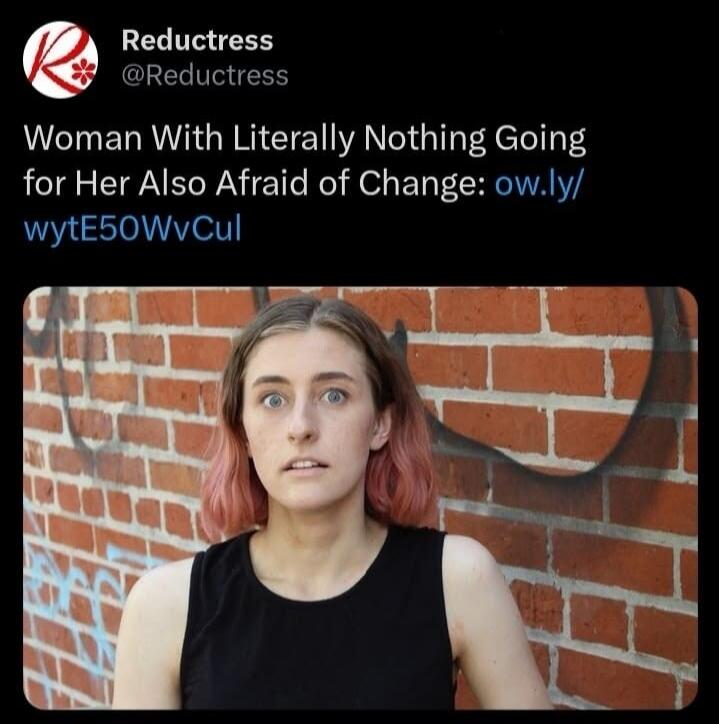 Reductress @Reductress Woman With Literally Nothing Going for Her Also Afraid of Change: ow.ly/wytE50WvCul. A young woman with a surprised or concerned expression is shown.