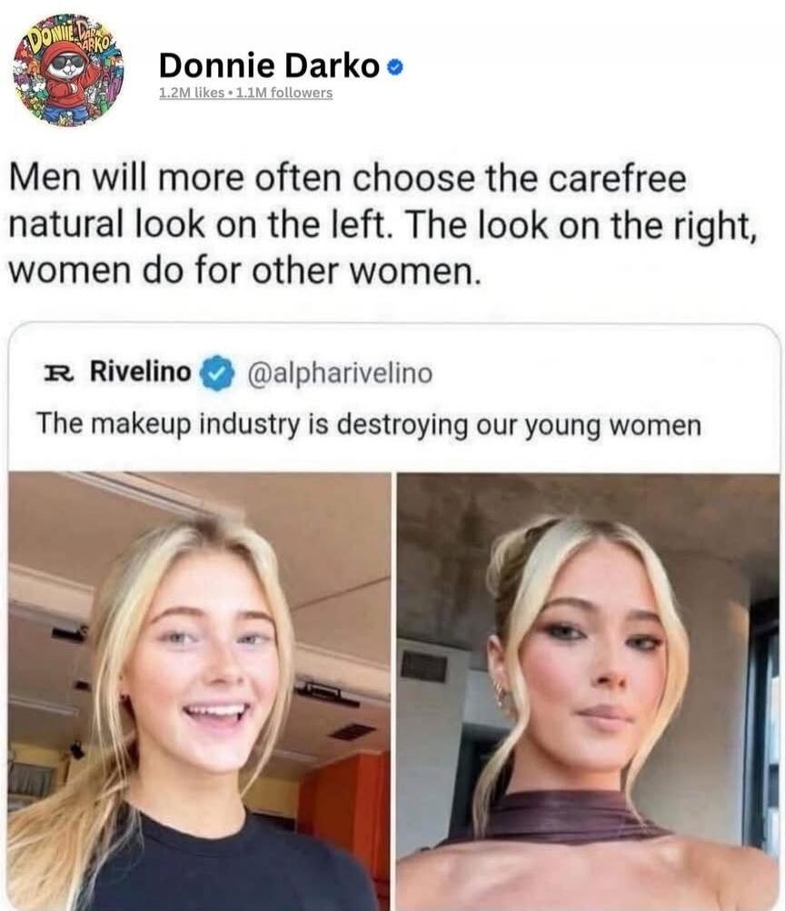 Donnie Darko 1.2M likes 1.1M followers Men will more often choose the carefree natural look on the left. The look on the right, women do for other women. R Rivelino @alpharivelino The makeup industry is destroying our young women